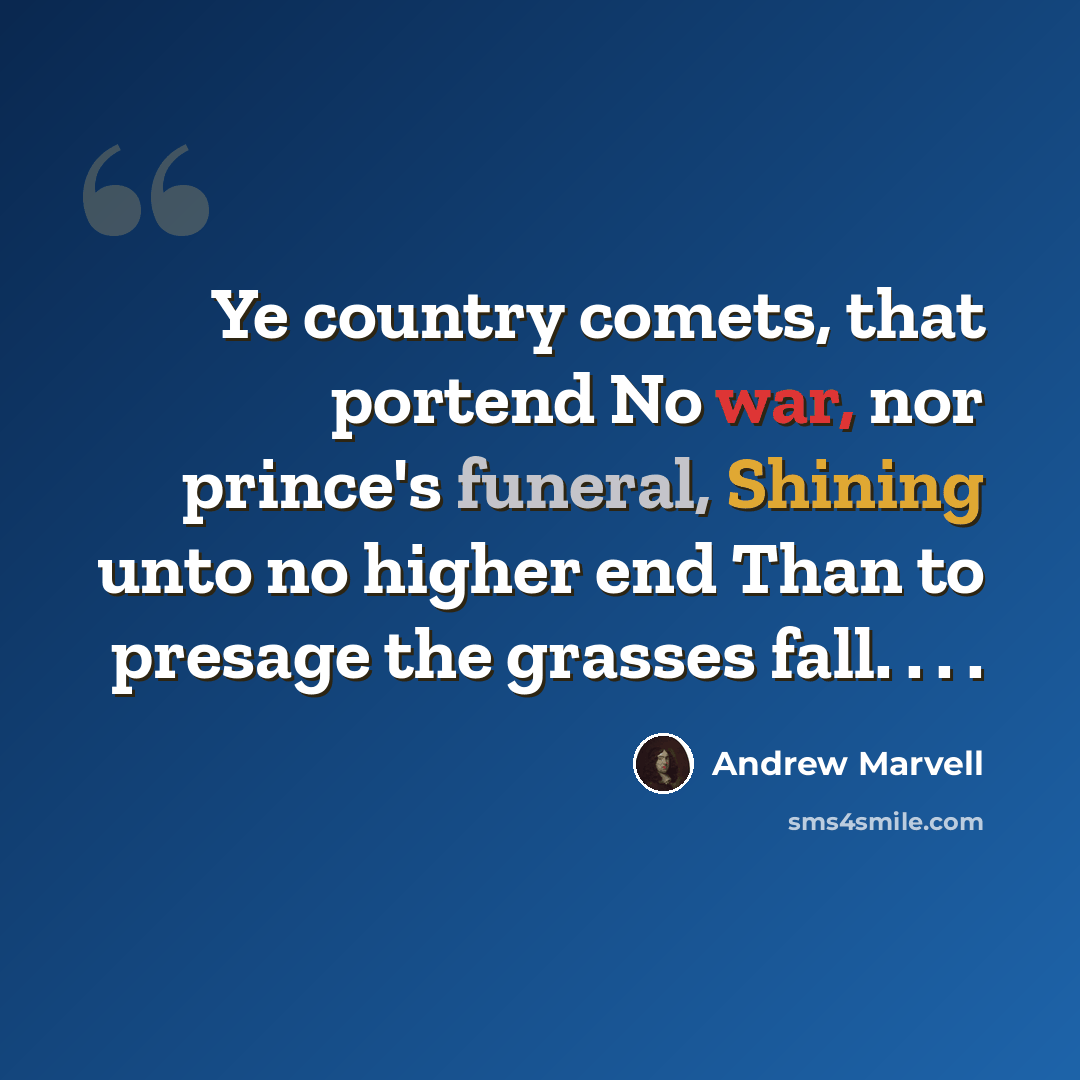 “Ye country comets, that portend No war, nor prince's funeral, Shining unto no higher end Than to presage the grasses fall. . . .” quote by Andrew Marvell