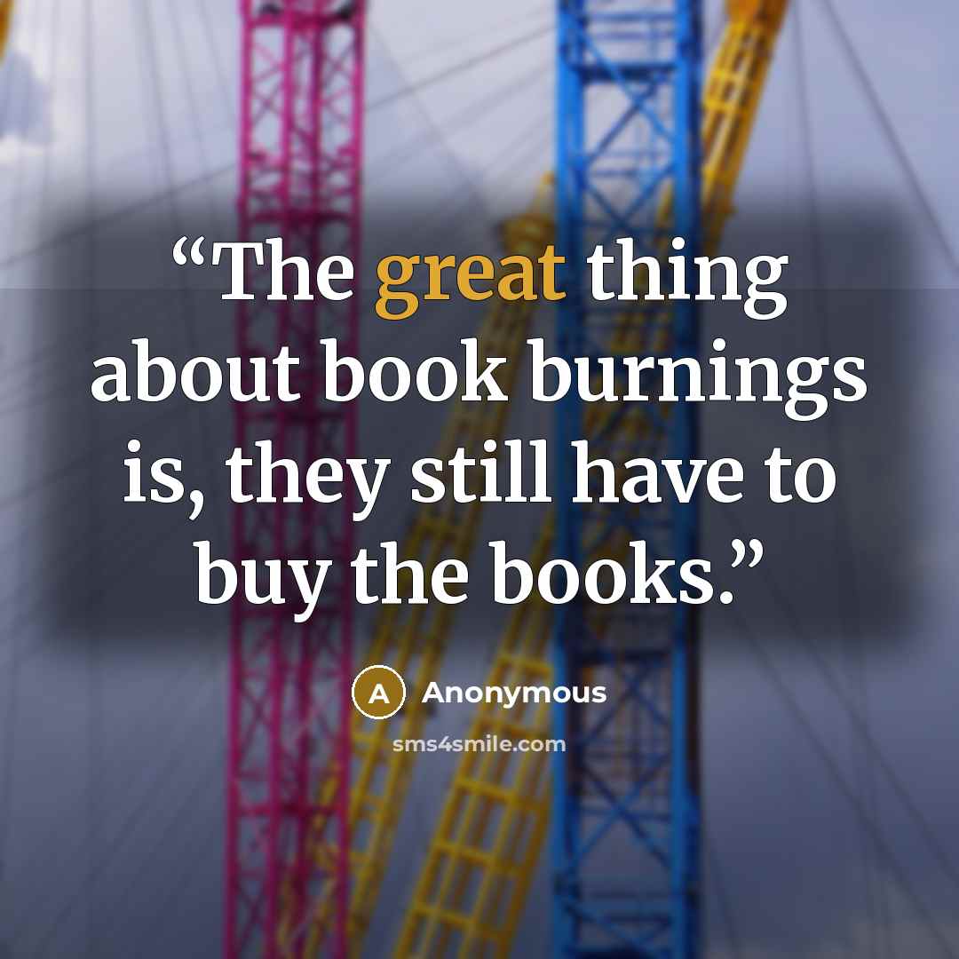 “The great thing about book burnings is, they still have to buy the books.” quote by Anonymous