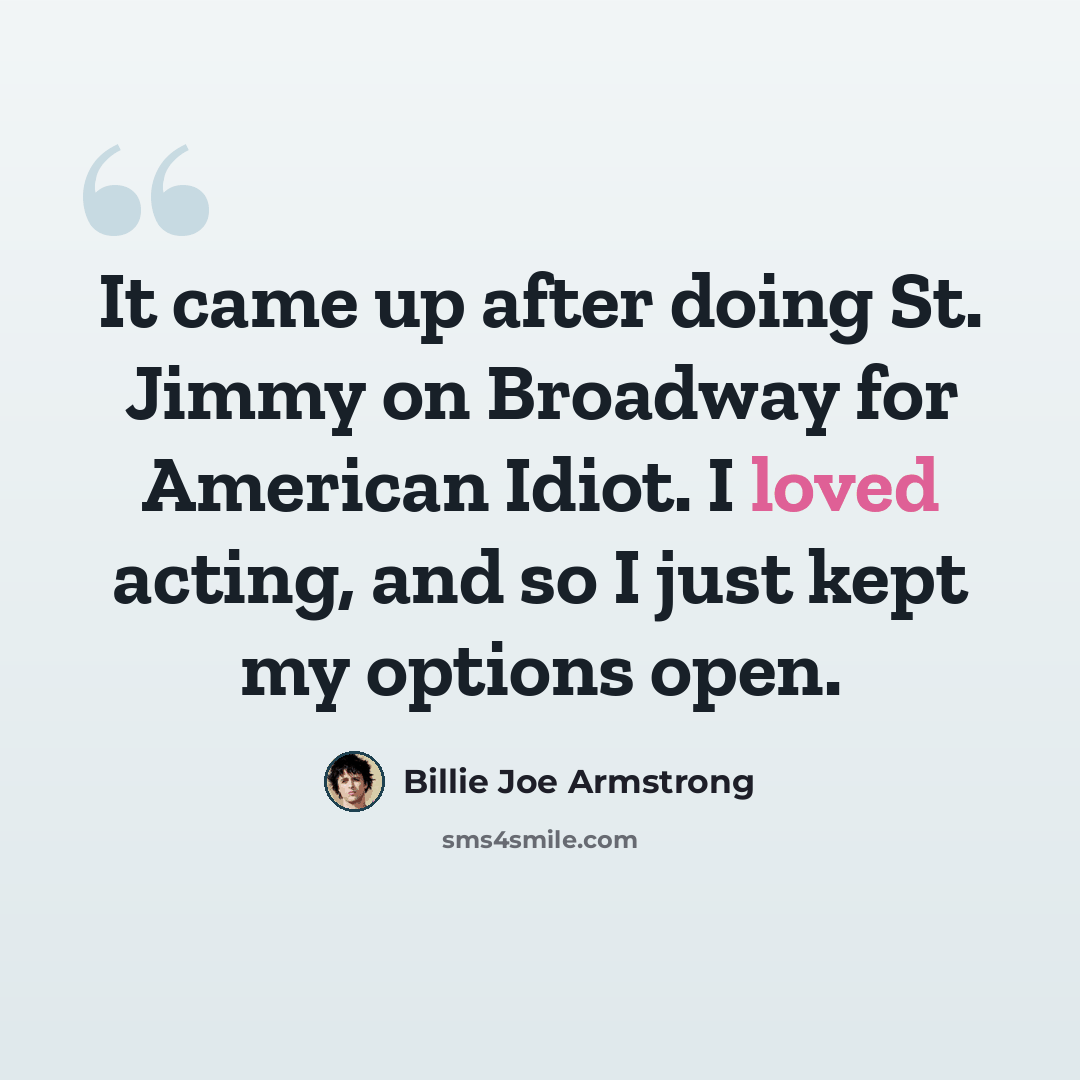 “It came up after doing St. Jimmy on Broadway for American Idiot. I loved acting, and so I just kept my options open.” quote by Billie Joe Armstrong