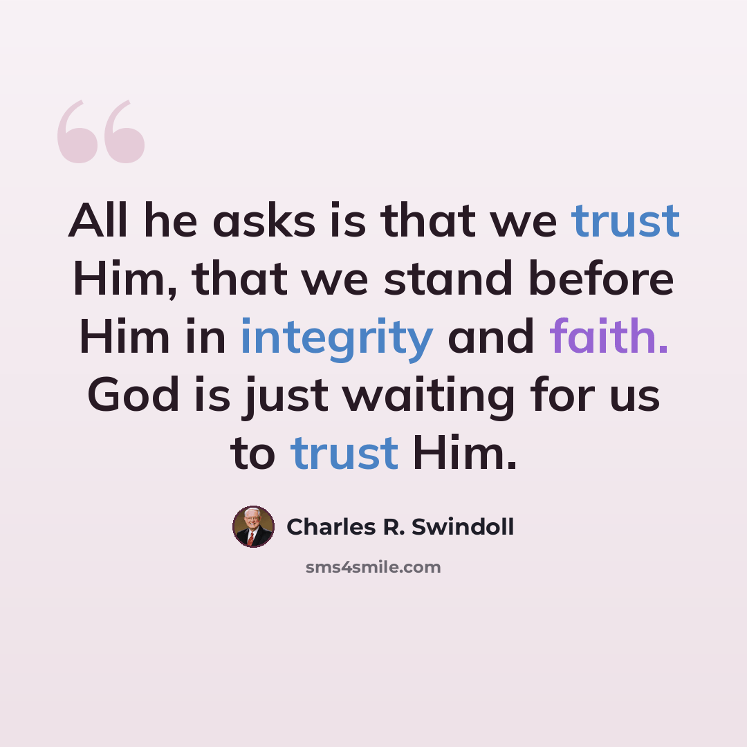 “All he asks is that we trust Him, that we stand before Him in integrity and faith. God is just waiting for us to trust Him.” quote by Charles R. Swindoll