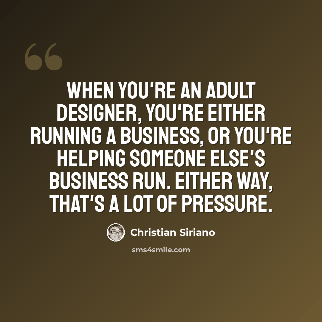 “When you're an adult designer, you're either running a business, or you're helping someone else's business run. Either way, that's a lot of pressure.” quote by Christian Siriano