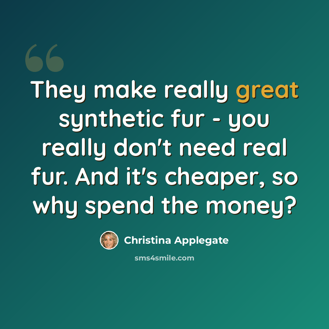 “They make really great synthetic fur - you really don't need real fur. And it's cheaper, so why spend the money?” quote by Christina Applegate