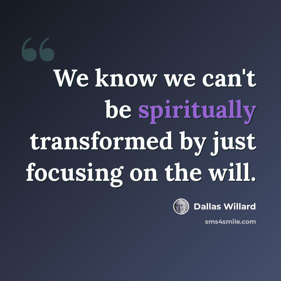 “We know we can't be spiritually transformed by just focusing on the will.” quote by Dallas Willard