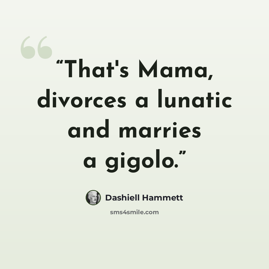 “That's Mama, divorces a lunatic and marries a gigolo.” quote by Dashiell Hammett