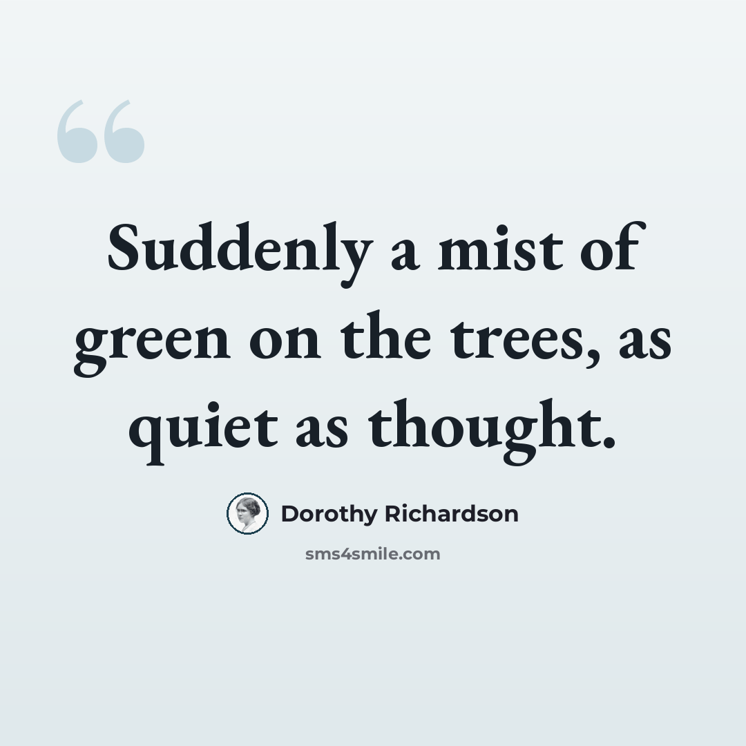 “Suddenly a mist of green on the trees, as quiet as thought.” quote by Dorothy Richardson