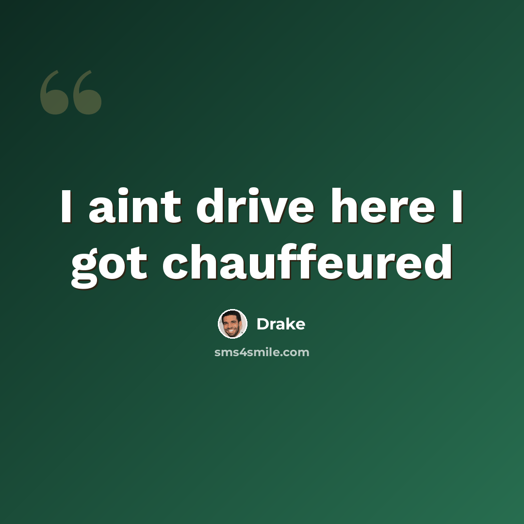 “I aint drive here I got chauffeured” quote by Drake