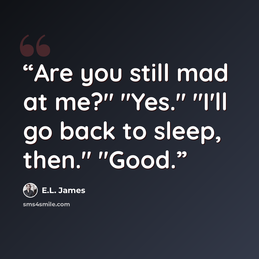 “Are you still mad at me?" "Yes." "I'll go back to sleep, then." "Good.” quote by E.L. James
