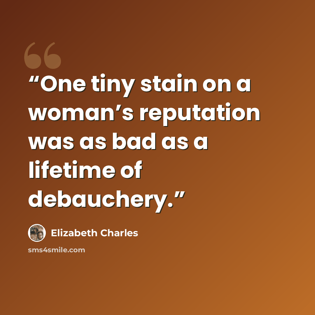 “One tiny stain on a woman’s reputation was as bad as a lifetime of debauchery.” quote by Elizabeth Charles