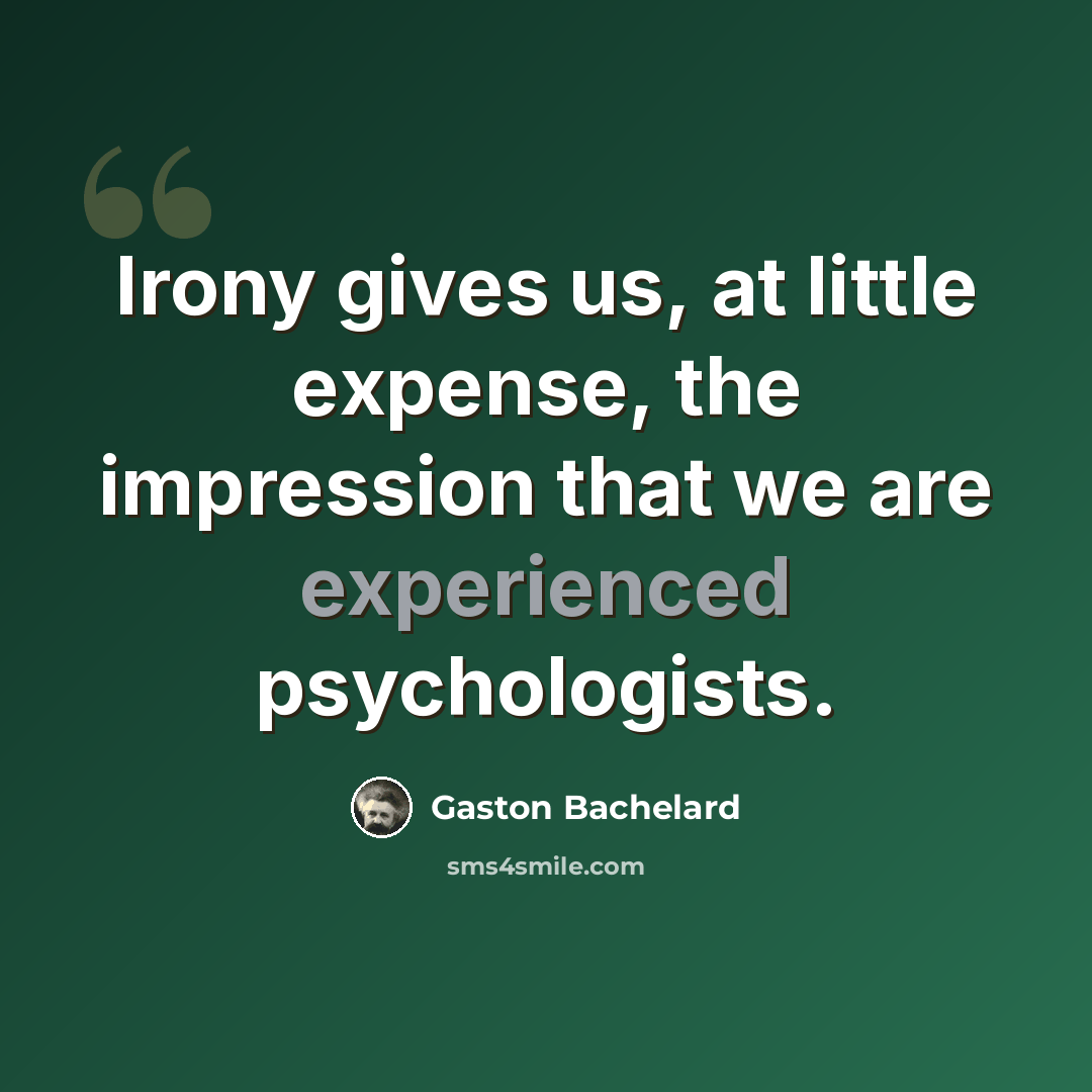 “Irony gives us, at little expense, the impression that we are experienced psychologists.” quote by Gaston Bachelard