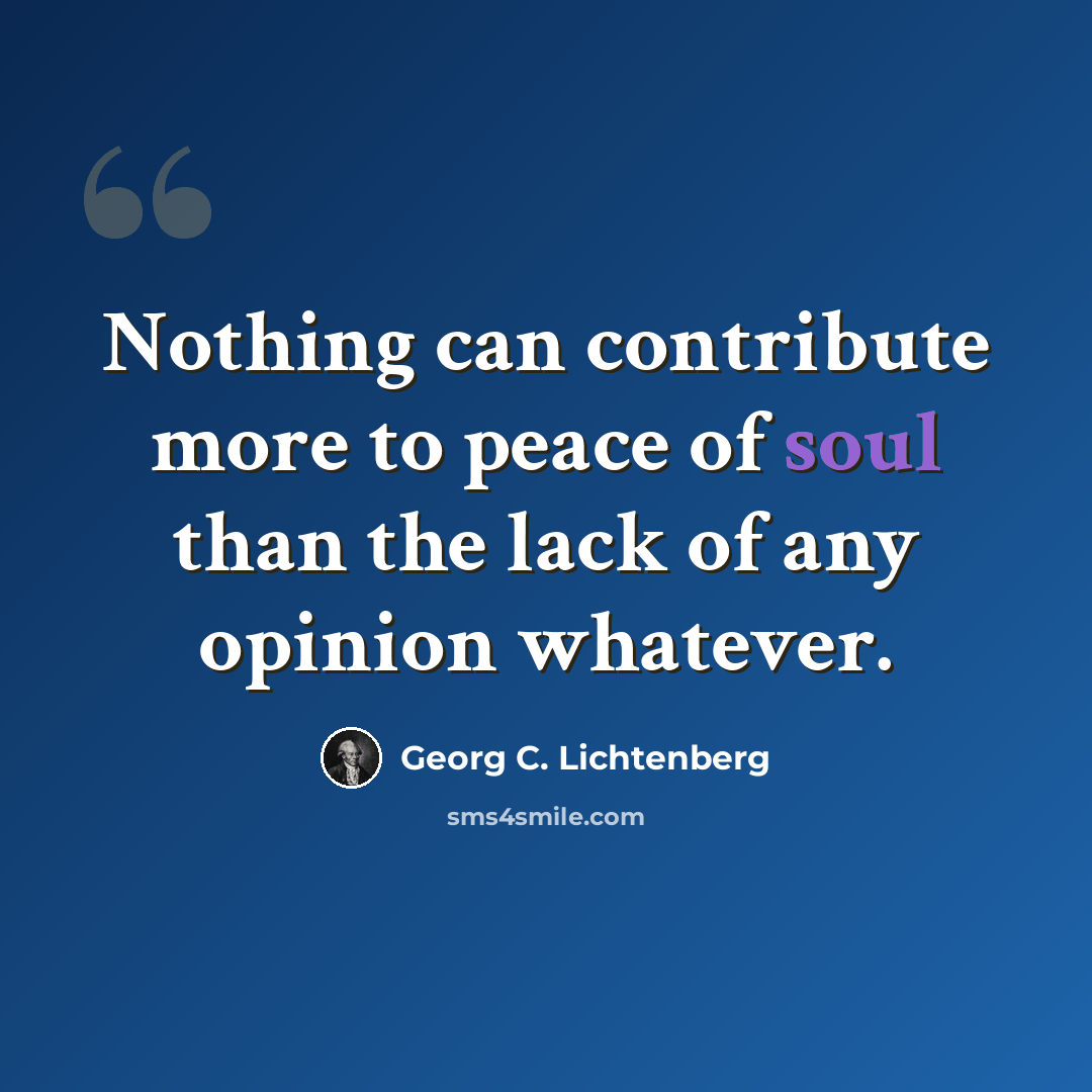 “Nothing can contribute more to peace of soul than the lack of any opinion whatever.” quote by Georg C. Lichtenberg