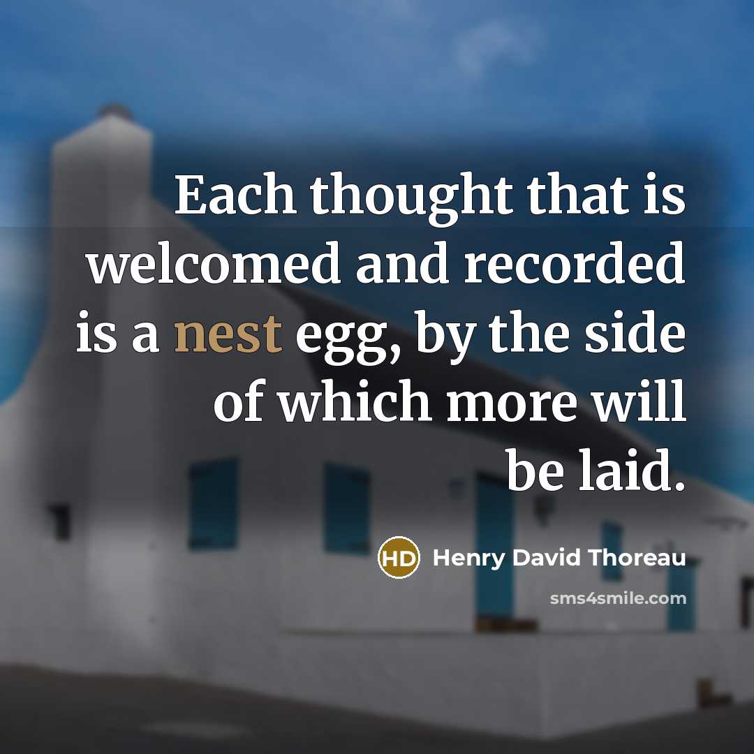 “Each thought that is welcomed and recorded is a nest egg, by the side of which more will be laid.” quote by Henry David Thoreau