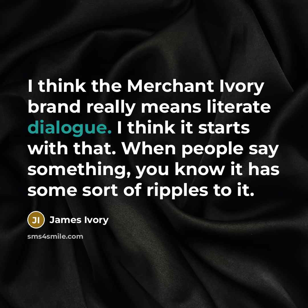 “I think the Merchant Ivory brand really means literate dialogue. I think it starts with that. When people say something, you know it has some sort of ripples to it.” quote by James Ivory
