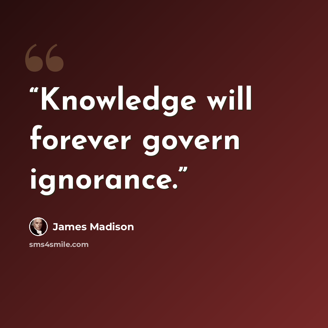 “Knowledge will forever govern ignorance.” quote by James Madison
