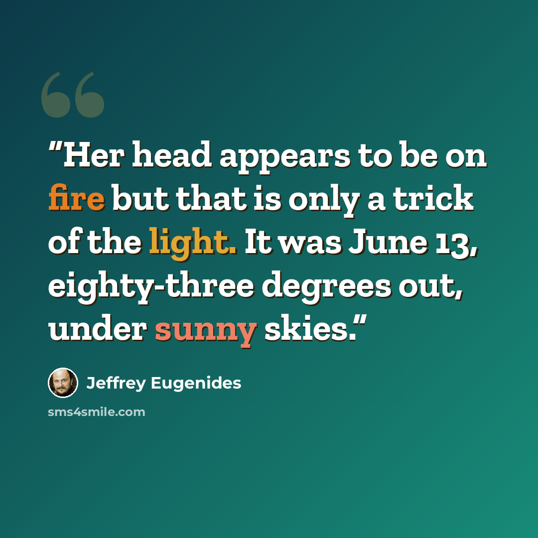 “Her head appears to be on fire but that is only a trick of the light. It was June 13, eighty-three degrees out, under sunny skies.” quote by Jeffrey Eugenides