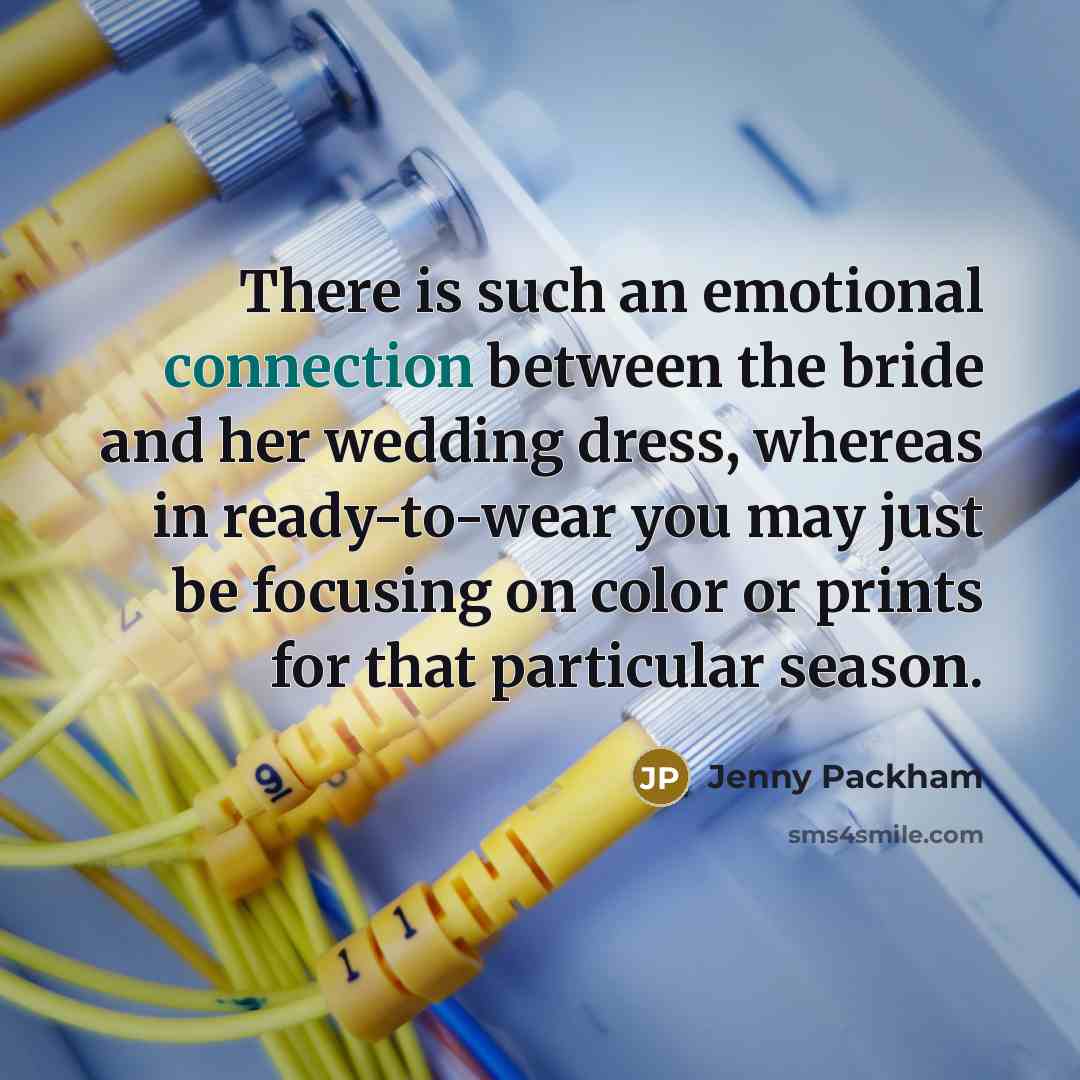“There is such an emotional connection between the bride and her wedding dress, whereas in ready-to-wear you may just be focusing on color or prints for that particular season.” quote by Jenny Packham