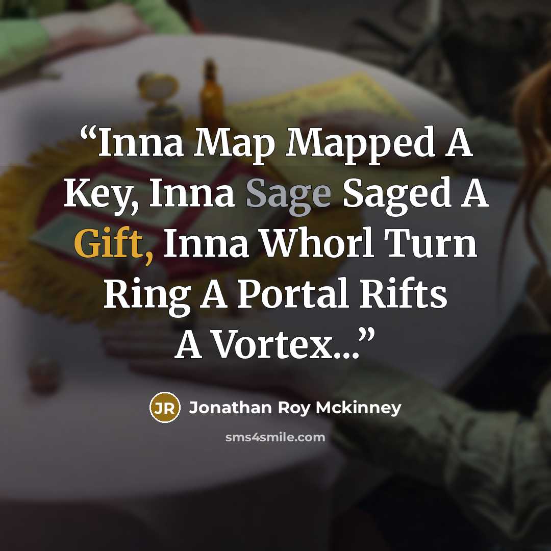 “Inna Map Mapped A Key, Inna Sage Saged A Gift, Inna Whorl Turn Ring A Portal Rifts A Vortex...” quote by Jonathan Roy Mckinney