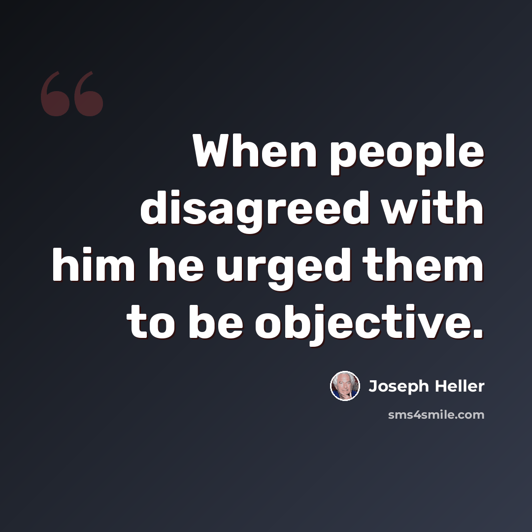 “When people disagreed with him he urged them to be objective.” quote by Joseph Heller