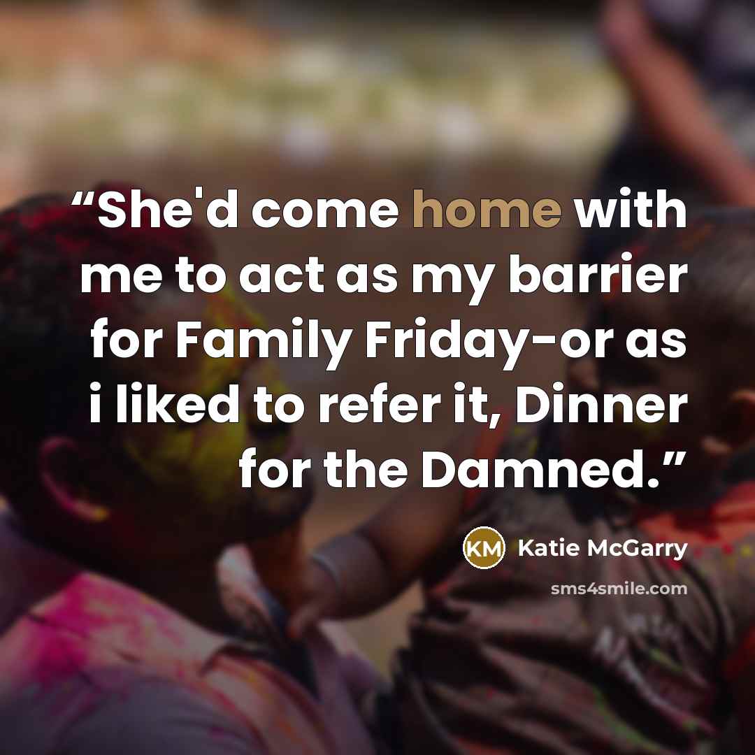 “She'd come home with me to act as my barrier for Family Friday-or as i liked to refer it, Dinner for the Damned.” quote by Katie McGarry