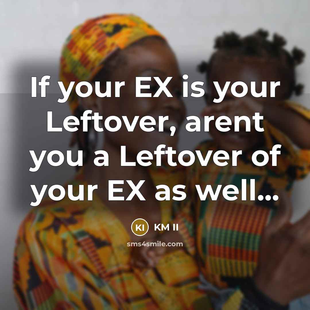 “If your EX is your Leftover, arent you a Leftover of your EX as well...” quote by KM II
