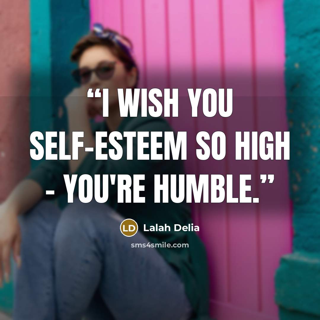 “I wish you self-esteem so high – you're humble.” quote by Lalah Delia
