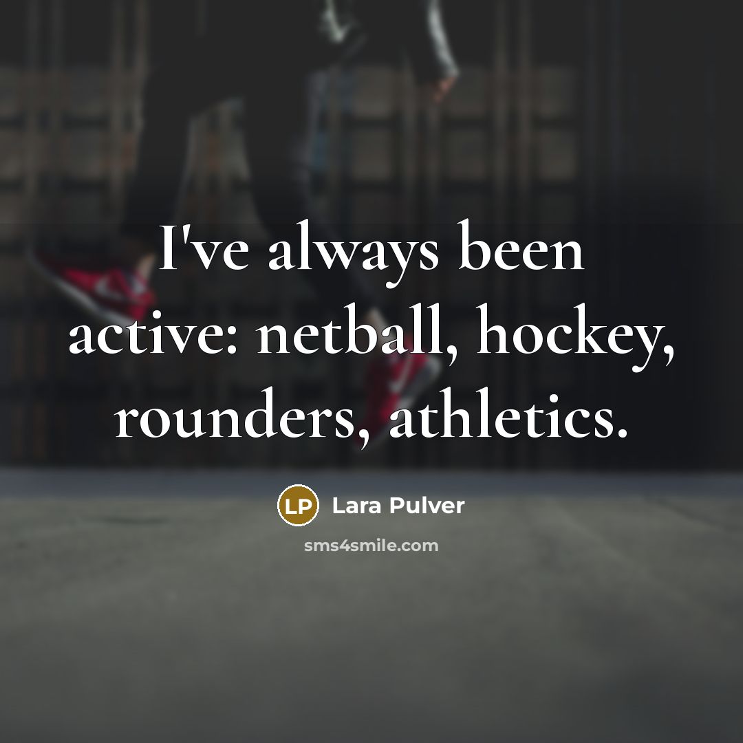 “I've always been active: netball, hockey, rounders, athletics.” quote by Lara Pulver