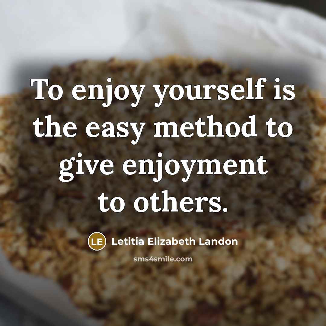 “To enjoy yourself is the easy method to give enjoyment to others.” quote by Letitia Elizabeth Landon