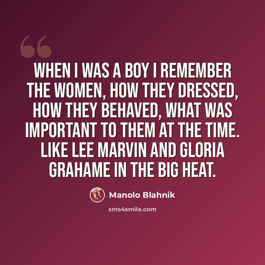 “When I was a boy I remember the women, how they dressed, how they behaved, what was important to them at the time. Like Lee Marvin and Gloria Grahame in The Big Heat.” quote by Manolo Blahnik