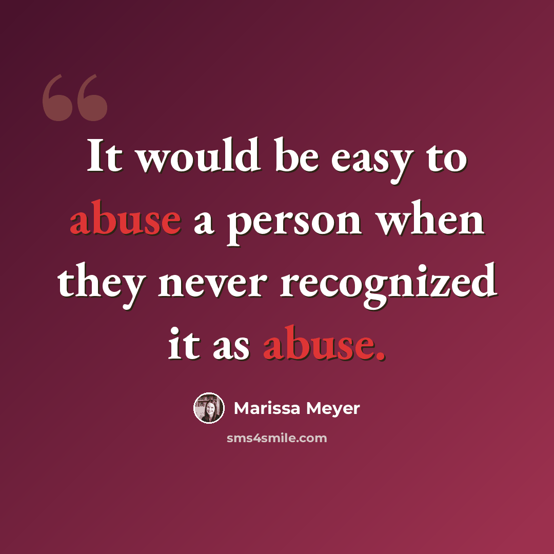 “It would be easy to abuse a person when they never recognized it as abuse.” quote by Marissa Meyer