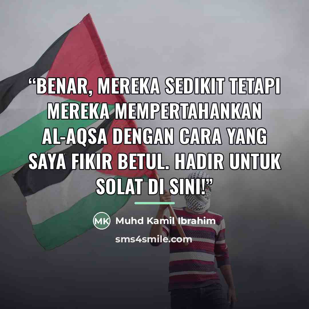 “Benar, mereka sedikit tetapi mereka mempertahankan Al-Aqsa dengan cara yang saya fikir betul. Hadir untuk solat di sini!” quote by Muhd Kamil Ibrahim