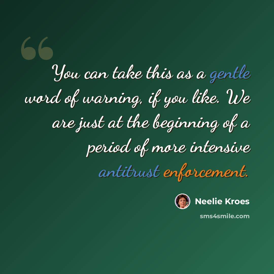 “You can take this as a gentle word of warning, if you like. We are just at the beginning of a period of more intensive antitrust enforcement.” quote by Neelie Kroes