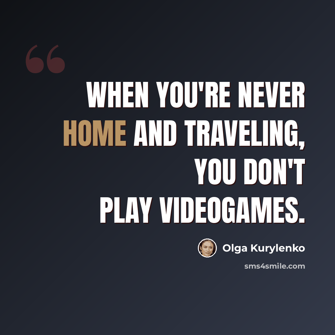 “When you're never home and traveling, you don't play videogames.” quote by Olga Kurylenko