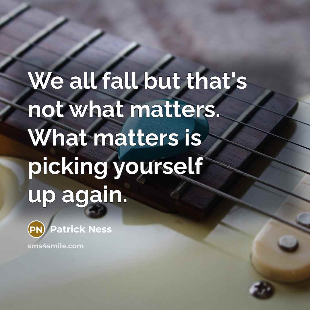 “We all fall but that's not what matters. What matters is picking yourself up again.” quote by Patrick Ness
