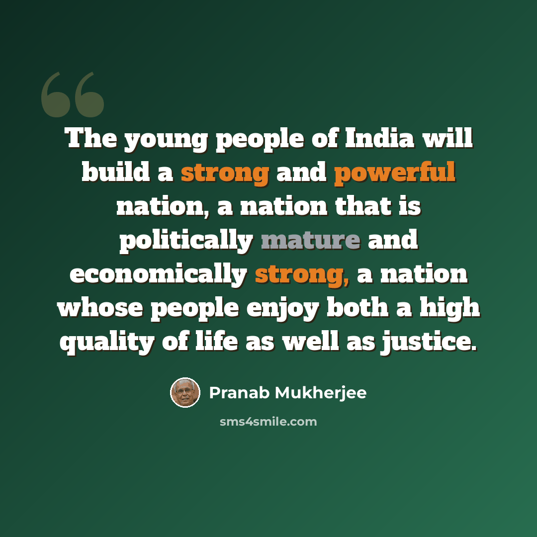 “The young people of India will build a strong and powerful nation, a nation that is politically mature and economically strong, a nation whose people enjoy both a high quality of life as well as justice.” quote by Pranab Mukherjee