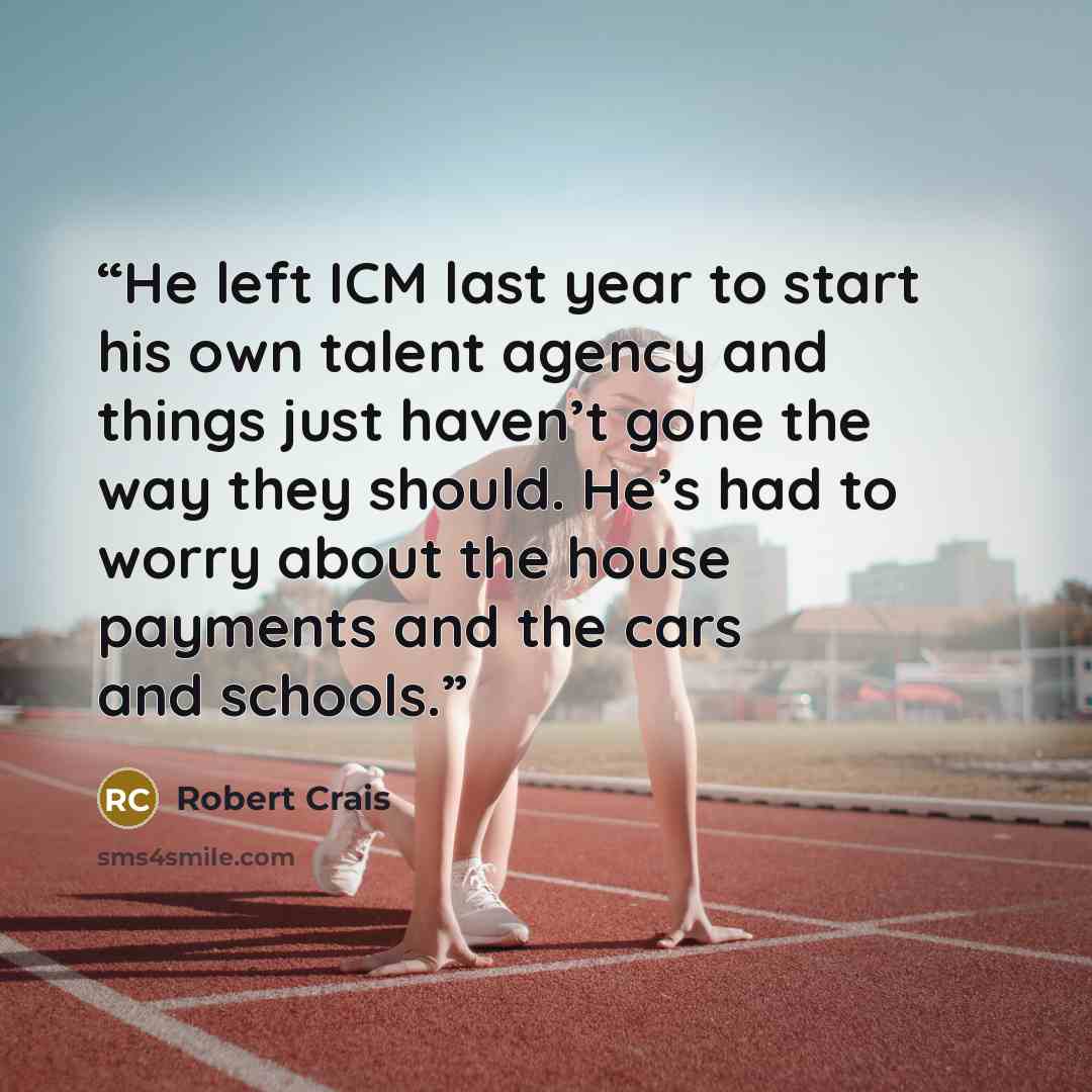 “He left ICM last year to start his own talent agency and things just haven’t gone the way they should. He’s had to worry about the house payments and the cars and schools.” quote by Robert Crais