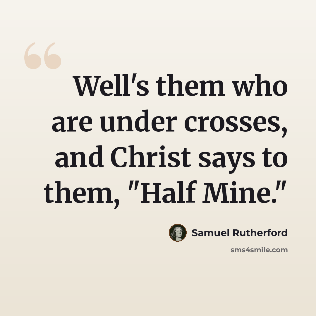 “Well's them who are under crosses, and Christ says to them, "Half Mine."” quote by Samuel Rutherford