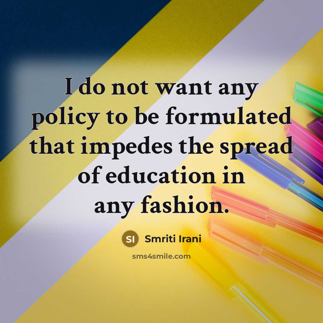 “I do not want any policy to be formulated that impedes the spread of education in any fashion.” quote by Smriti Irani