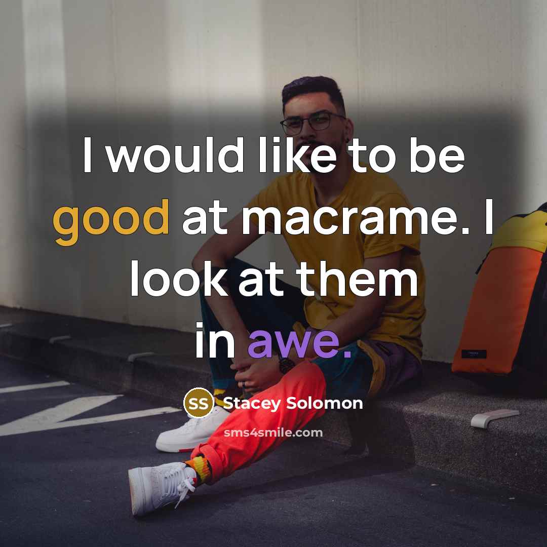 “I would like to be good at macrame. I look at them in awe.” quote by Stacey Solomon