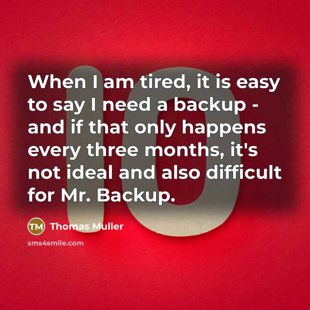 “When I am tired, it is easy to say I need a backup - and if that only happens every three months, it's not ideal and also difficult for Mr. Backup.” quote by Thomas Muller