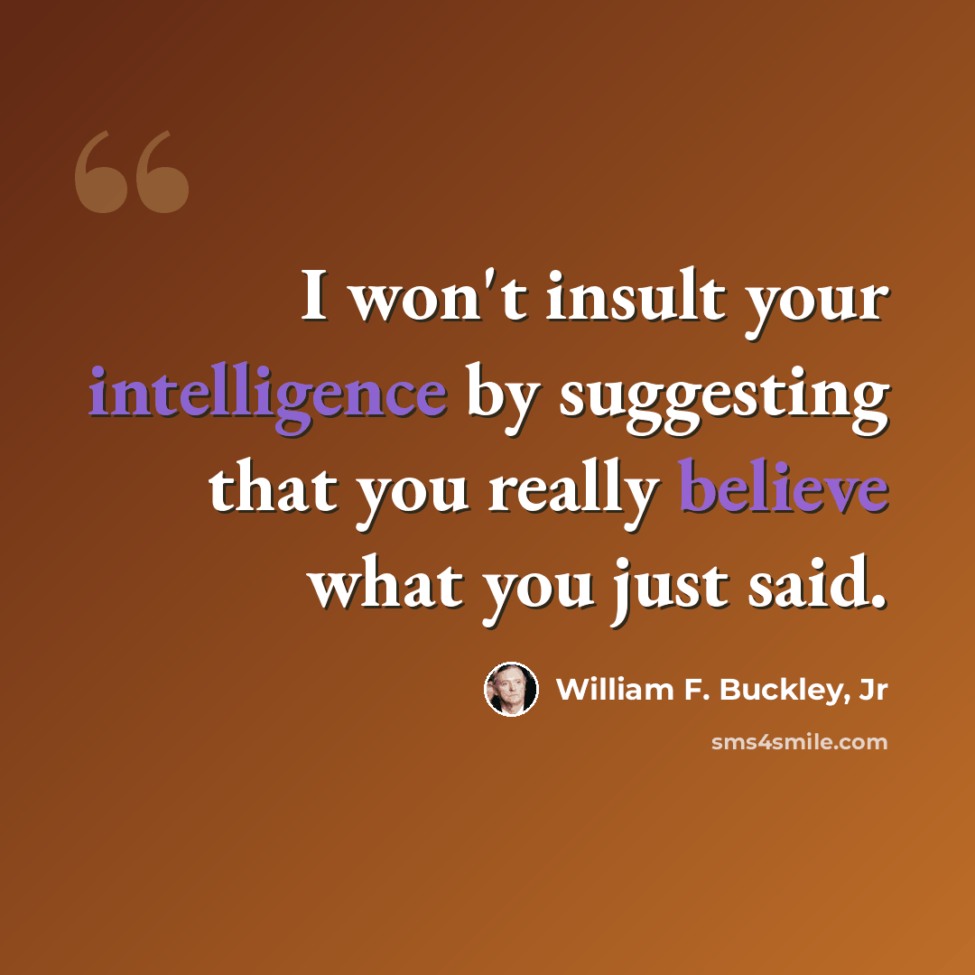 “I won't insult your intelligence by suggesting that you really believe what you just said.” quote by William F. Buckley, Jr