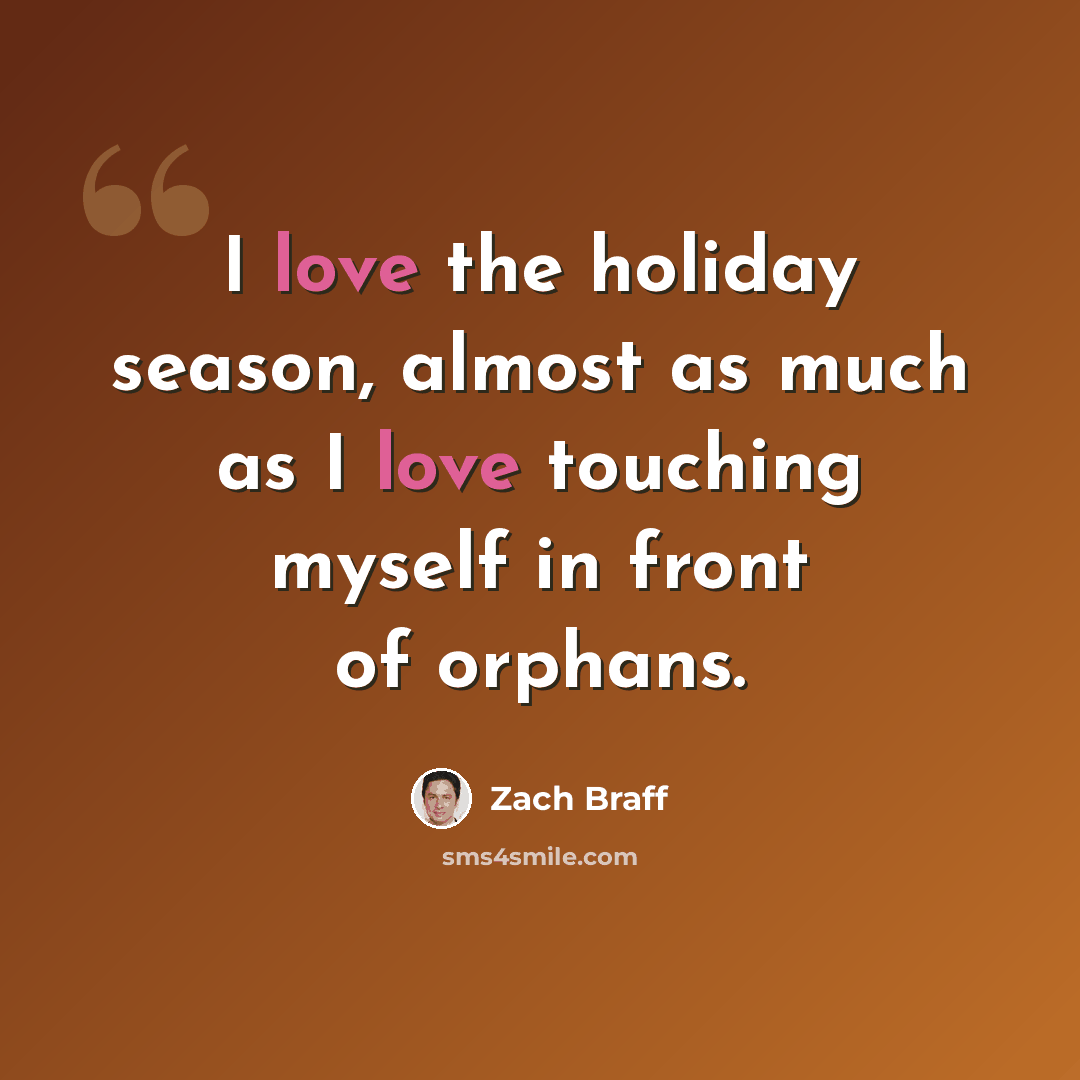 “I love the holiday season, almost as much as I love touching myself in front of orphans.” quote by Zach Braff