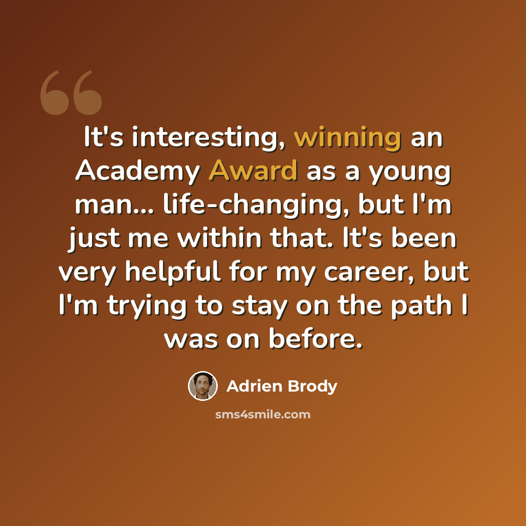 “It's interesting, winning an Academy Award as a young man... life-changing, but I'm just me within that. It's been very helpful for my career, but I'm trying to stay on the path I was on before.” quote by Adrien Brody