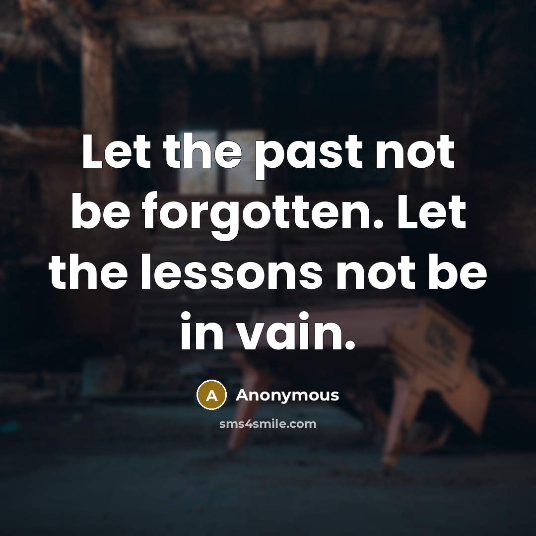 “Let the past not be forgotten. Let the lessons not be in vain.” quote by Anonymous