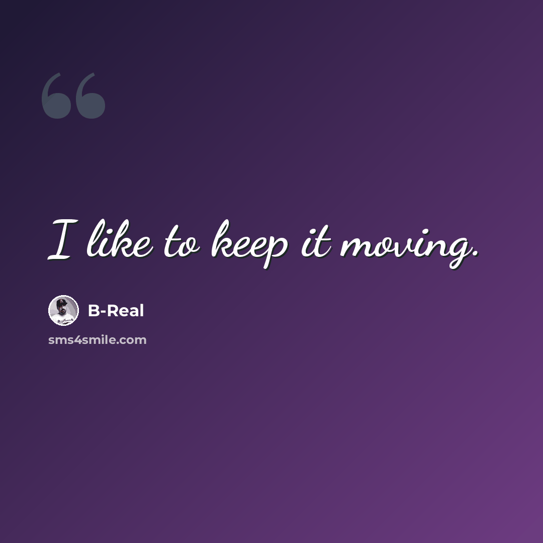 “I like to keep it moving.” quote by B-Real
