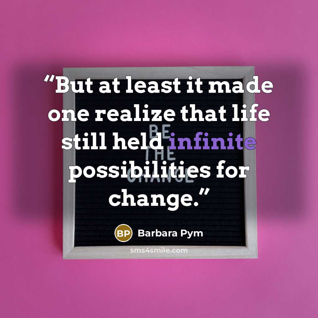 “But at least it made one realize that life still held infinite possibilities for change.” quote by Barbara Pym