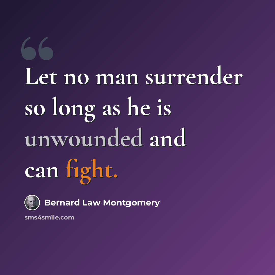 “Let no man surrender so long as he is unwounded and can fight.” quote by Bernard Law Montgomery