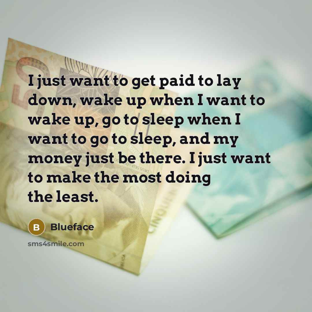 “I just want to get paid to lay down, wake up when I want to wake up, go to sleep when I want to go to sleep, and my money just be there. I just want to make the most doing the least.” quote by Blueface