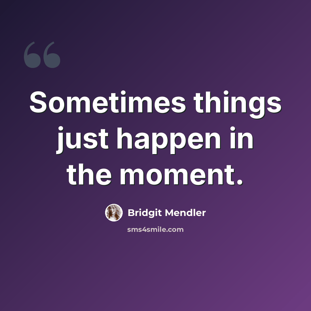 “Sometimes things just happen in the moment.” quote by Bridgit Mendler