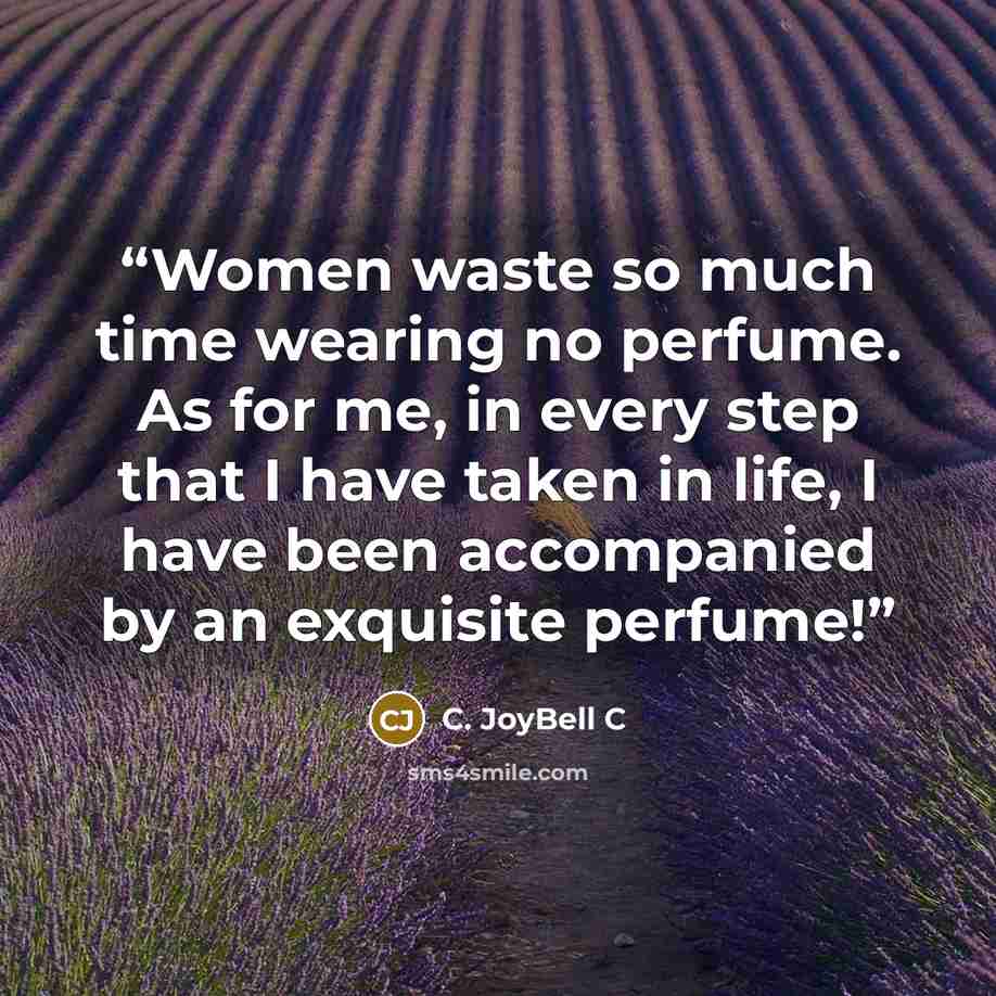 “Women waste so much time wearing no perfume. As for me, in every step that I have taken in life, I have been accompanied by an exquisite perfume!” quote by C. JoyBell C