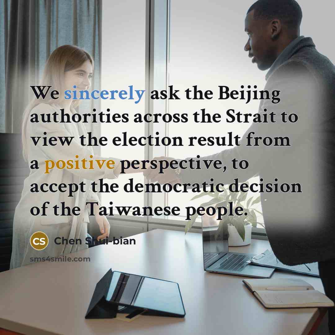 “We sincerely ask the Beijing authorities across the Strait to view the election result from a positive perspective, to accept the democratic decision of the Taiwanese people.” quote by Chen Shui-bian