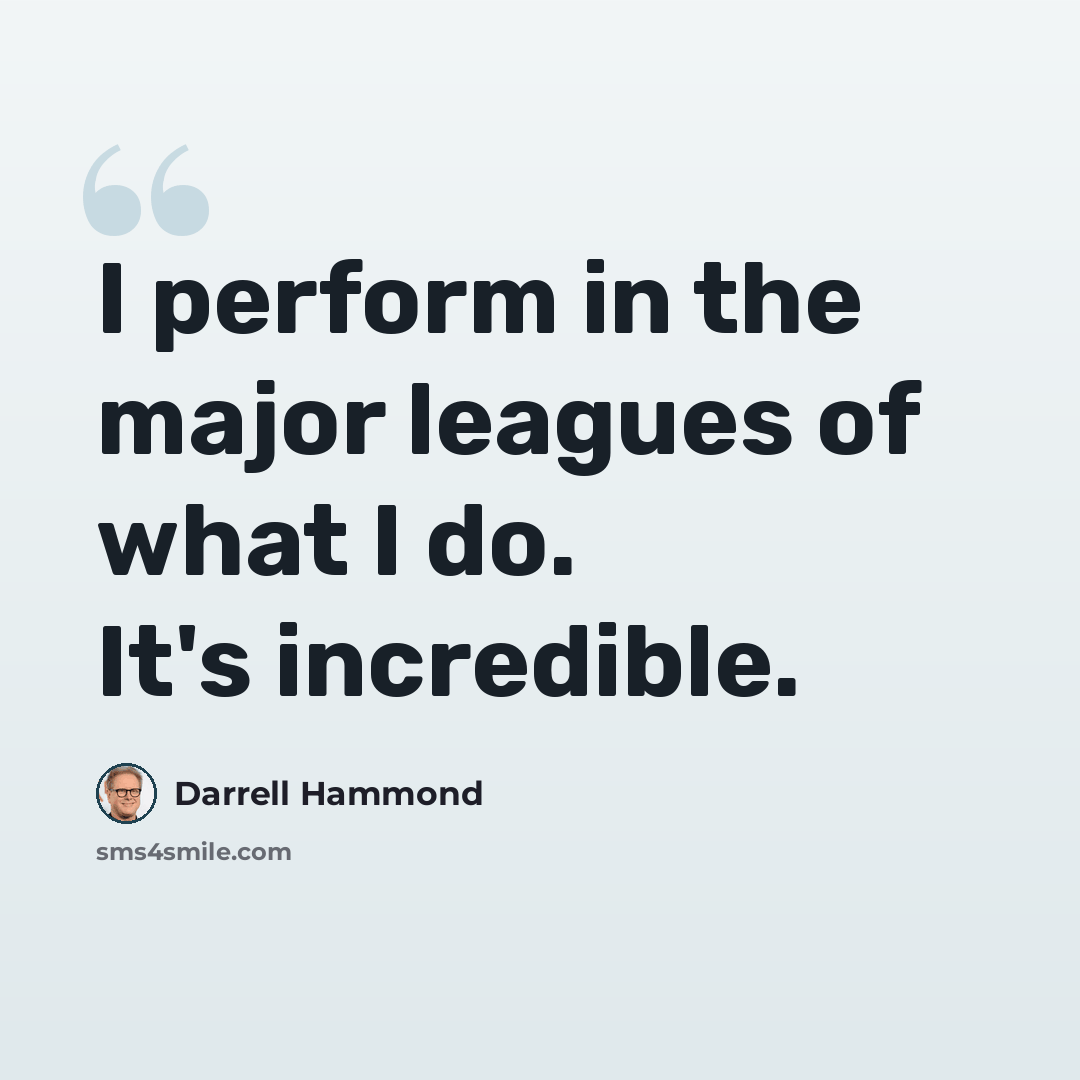 “I perform in the major leagues of what I do. It's incredible.” quote by Darrell Hammond